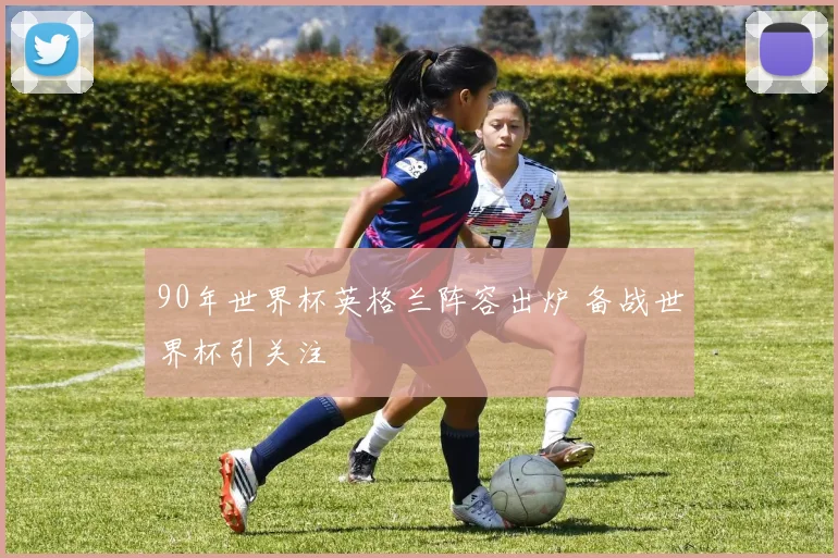 90年世界杯英格兰阵容出炉 备战世界杯引关注