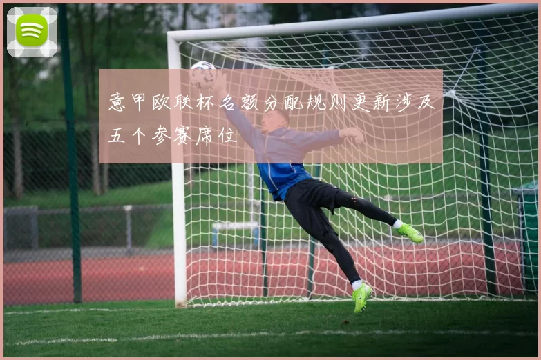 意甲欧联杯名额分配规则更新涉及五个参赛席位