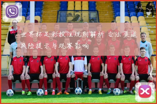 世界杯足彩投注规则解析 合法渠道风险提示与观赛影响