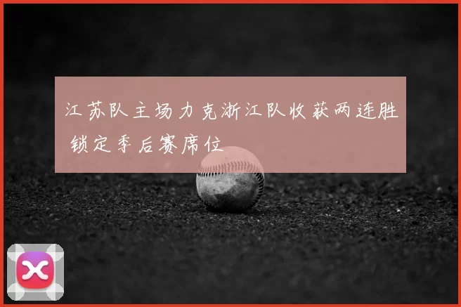江苏队主场力克浙江队收获两连胜 锁定季后赛席位