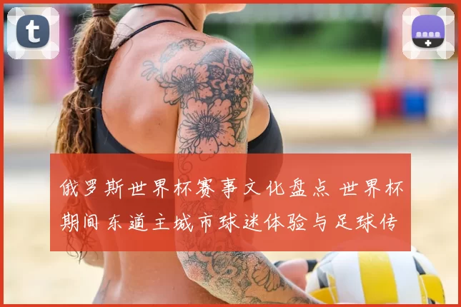 俄罗斯世界杯赛事文化盘点 世界杯期间东道主城市球迷体验与足球传播影响