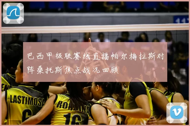 巴西甲级联赛线直播帕尔梅拉斯对阵桑托斯焦点战况回顾