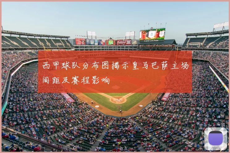 西甲球队分布图揭示皇马巴萨主场间距及赛程影响