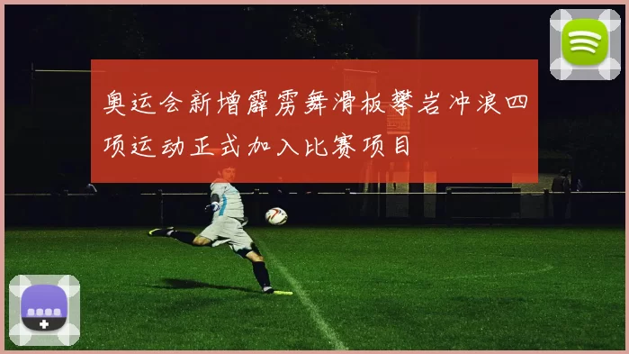 奥运会新增霹雳舞滑板攀岩冲浪四项运动正式加入比赛项目