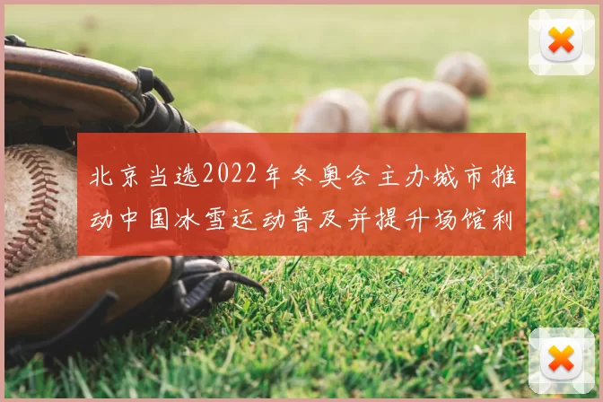 北京当选2022年冬奥会主办城市推动中国冰雪运动普及并提升场馆利用