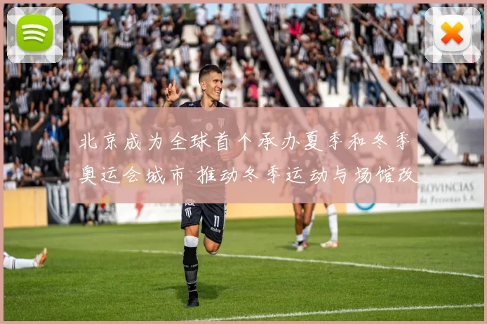 北京成为全球首个承办夏季和冬季奥运会城市 推动冬季运动与场馆改造
