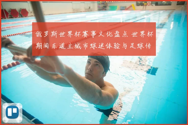 俄罗斯世界杯赛事文化盘点 世界杯期间东道主城市球迷体验与足球传播影响