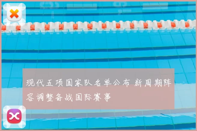 现代五项国家队名单公布 新周期阵容调整备战国际赛事