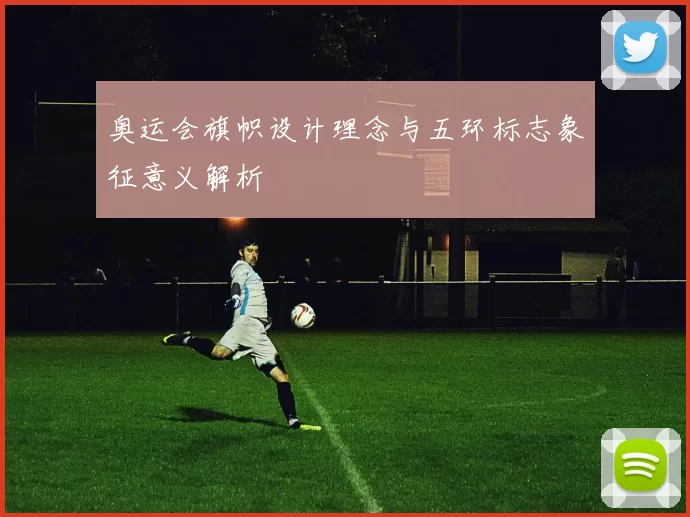 奥运会旗帜设计理念与五环标志象征意义解析