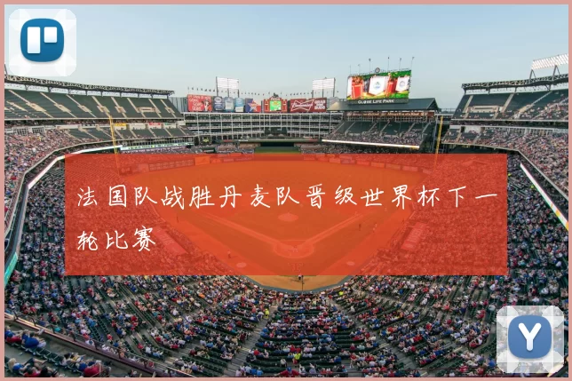 法国队战胜丹麦队晋级世界杯下一轮比赛