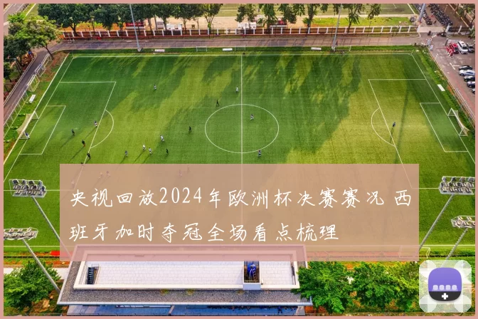 央视回放2024年欧洲杯决赛赛况 西班牙加时夺冠全场看点梳理