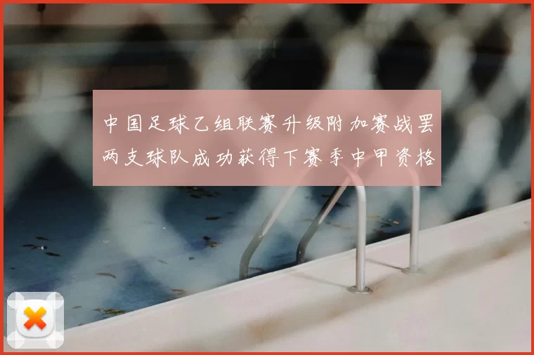 中国足球乙组联赛升级附加赛战罢两支球队成功获得下赛季中甲资格