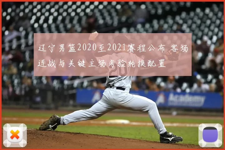 辽宁男篮2020至2021赛程公布 客场连战与关键主场考验轮换配置