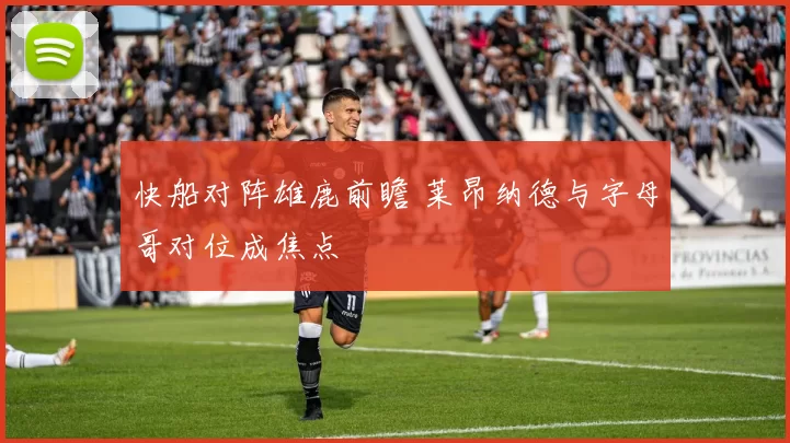 快船对阵雄鹿前瞻 莱昂纳德与字母哥对位成焦点