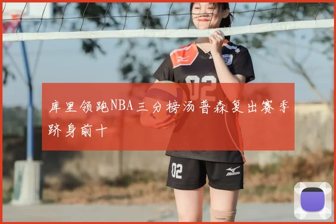 库里领跑NBA三分榜汤普森复出赛季跻身前十