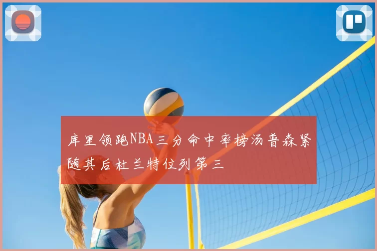 库里领跑NBA三分命中率榜汤普森紧随其后杜兰特位列第三