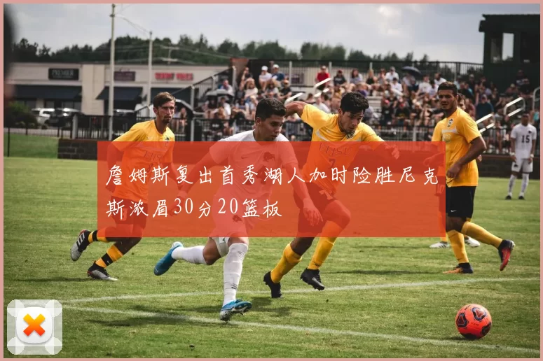 詹姆斯复出首秀湖人加时险胜尼克斯浓眉30分20篮板