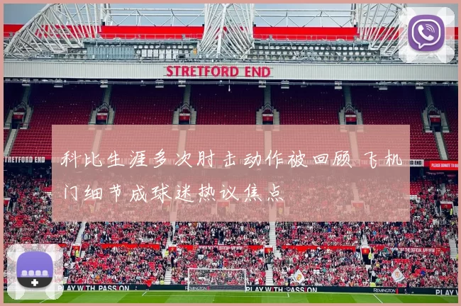 科比生涯多次肘击动作被回顾 飞机门细节成球迷热议焦点