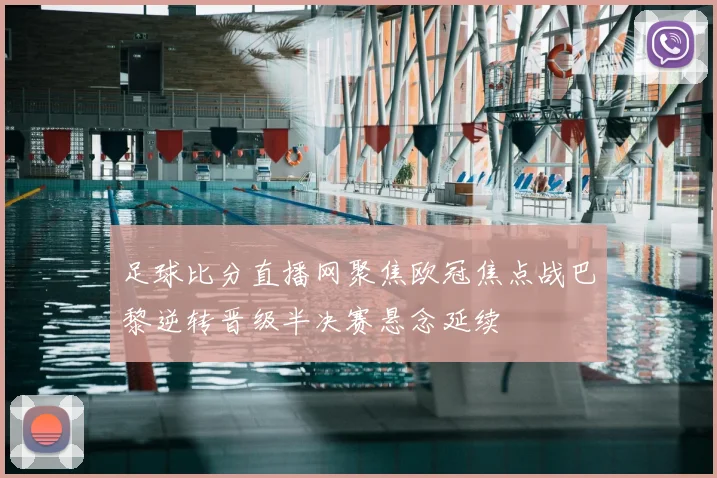 足球比分直播网聚焦欧冠焦点战巴黎逆转晋级半决赛悬念延续