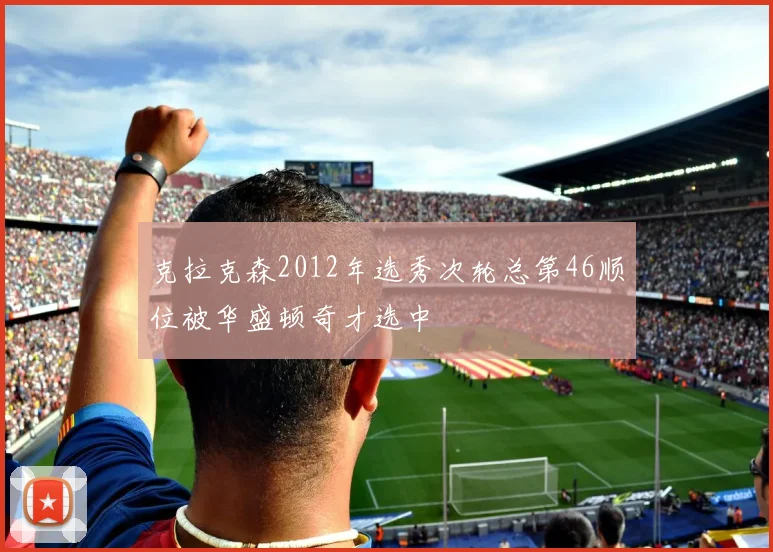克拉克森2012年选秀次轮总第46顺位被华盛顿奇才选中