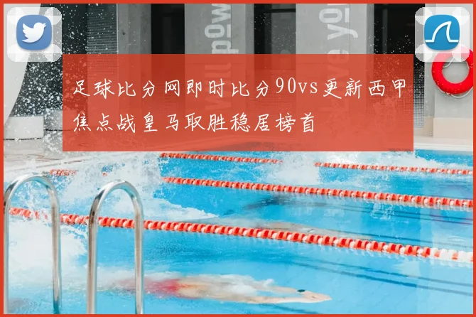 足球比分网即时比分90vs更新西甲焦点战皇马取胜稳居榜首