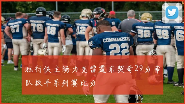 独行侠主场力克雷霆东契奇29分率队扳平系列赛比分