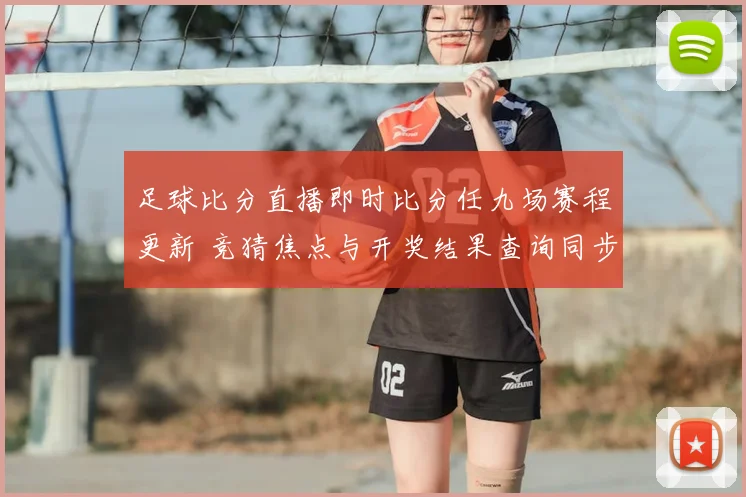 足球比分直播即时比分任九场赛程更新 竞猜焦点与开奖结果查询同步发布