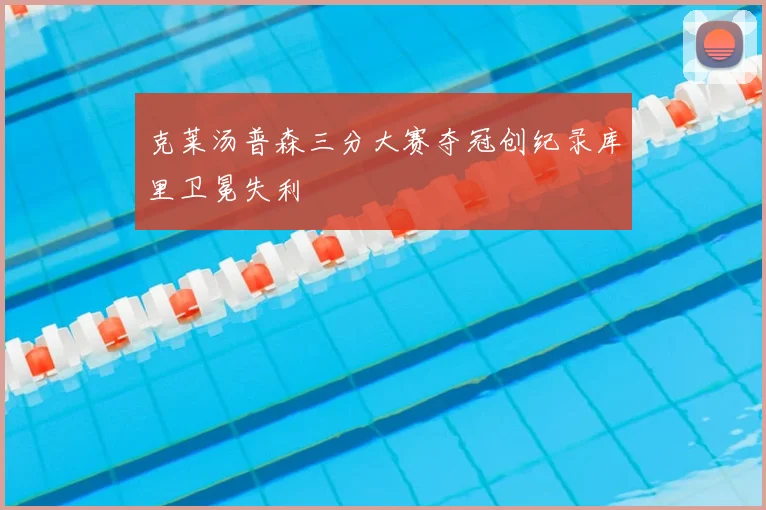 克莱汤普森三分大赛夺冠创纪录库里卫冕失利