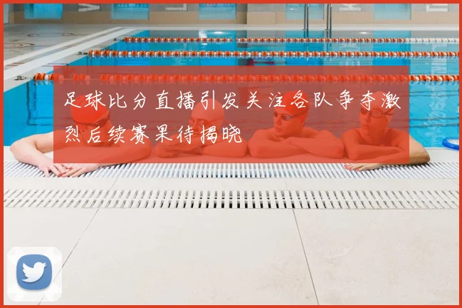 足球比分直播引发关注各队争夺激烈后续赛果待揭晓
